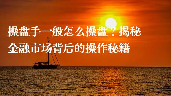 操盘手一般怎么操盘?揭秘金融市场背后的操作秘籍_道指实时行情_第1张_期货开户_期货手续费_道指实时行情_美国道指 操盘手一般怎么操盘?揭秘金融市场背后的操作秘籍_https://m.15771688.com_道指实时行情_第1张