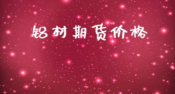铝材期货价格_https://m.15771688.com_期货开户_第1张