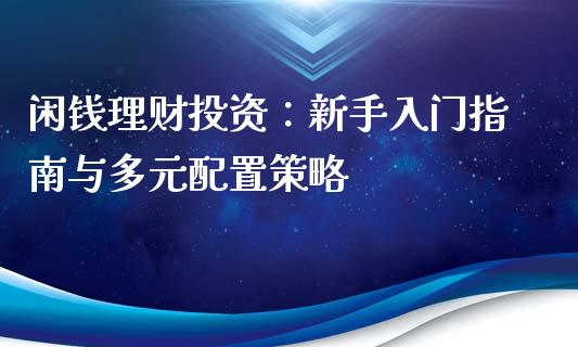 闲钱理财投资：新手入门指南与多元配置策略_https://m.15771688.com_道指实时行情_第1张