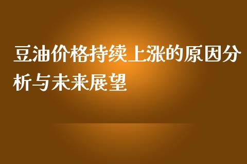 豆油价格持续上涨的原因分析与未来展望_https://m.15771688.com_期货手续费_第1张