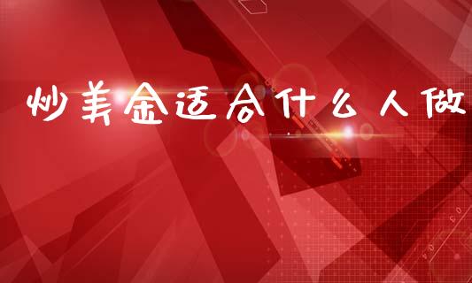 炒美金适合什么人做_https://m.15771688.com_期货开户_第1张