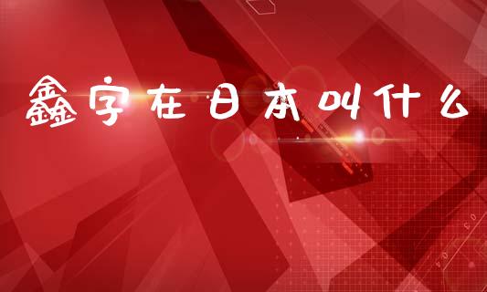 鑫字在日本叫什么_https://m.15771688.com_期货手续费_第1张