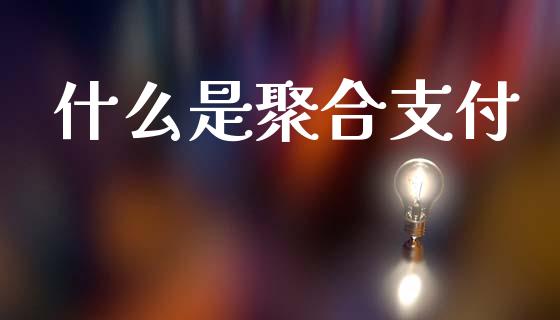 什么是聚合支付_https://m.15771688.com_期货开户_第1张