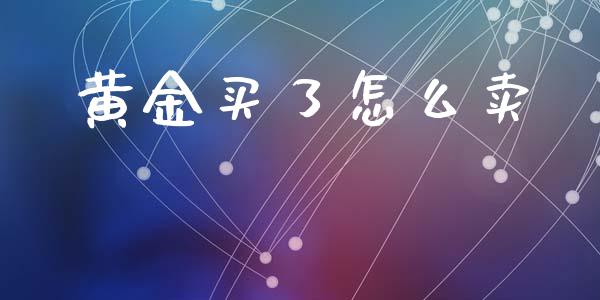 黄金买了怎么卖_https://m.15771688.com_期货手续费_第1张