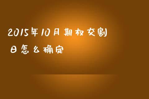 2015年10月期权交割日怎么确定_https://m.15771688.com_美国道指_第1张