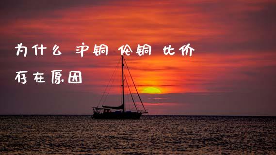 为什么 沪铜 伦铜 比价存在原因_https://m.15771688.com_美国道指_第1张