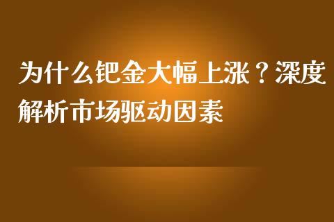 为什么钯金大幅上涨？深度解析市场驱动因素_https://m.15771688.com_期货开户_第1张