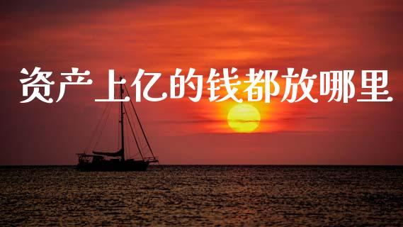 资产上亿的钱都放哪里_https://m.15771688.com_道指实时行情_第1张