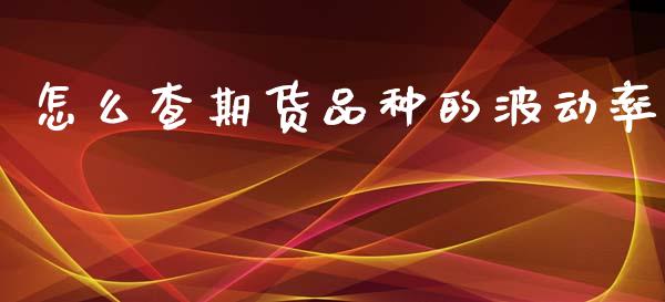 怎么查期货品种的波动率_https://m.15771688.com_期货手续费_第1张