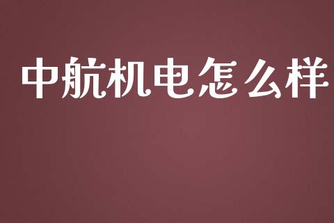 中航机电怎么样_https://m.15771688.com_期货开户_第1张