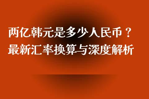 两亿韩元是多少人民币？ 最新汇率换算与深度解析_https://m.15771688.com_美国道指_第1张