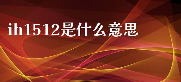ih1512是什么意思_https://m.15771688.com_期货手续费_第1张
