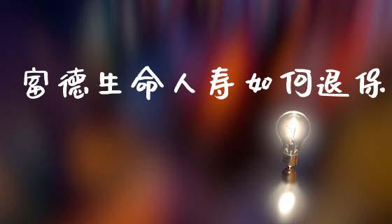 富德生命人寿如何退保_https://m.15771688.com_道指实时行情_第1张