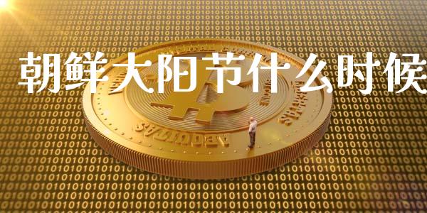 朝鲜大阳节什么时候_https://m.15771688.com_道指实时行情_第1张