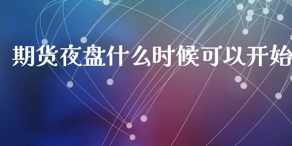 期货夜盘什么时候可以开始_https://m.15771688.com_道指实时行情_第1张