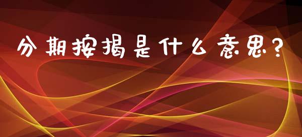 分期按揭是什么意思?_https://m.15771688.com_期货手续费_第1张