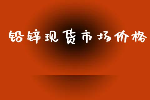 铅锌现货市场价格_https://m.15771688.com_期货手续费_第1张