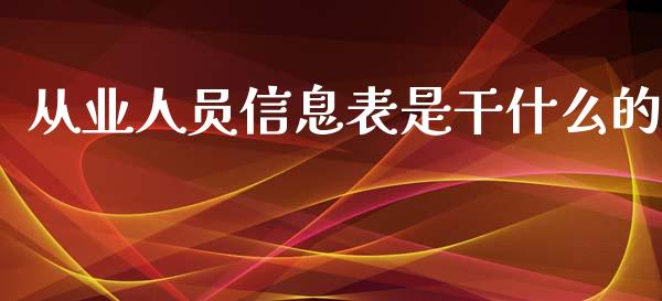 从业人员信息表是干什么的_https://m.15771688.com_期货开户_第1张