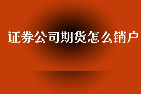 证券公司期货怎么销户_https://m.15771688.com_道指实时行情_第1张