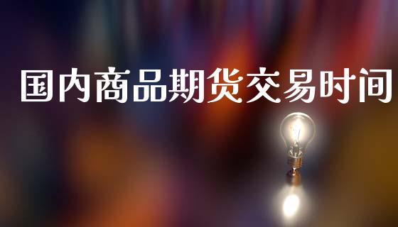 国内商品期货交易时间_https://m.15771688.com_美国道指_第1张
