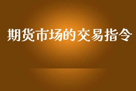 期货市场的交易指令_https://m.15771688.com_期货手续费_第1张