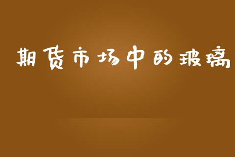 期货市场中的玻璃_https://m.15771688.com_美国道指_第1张