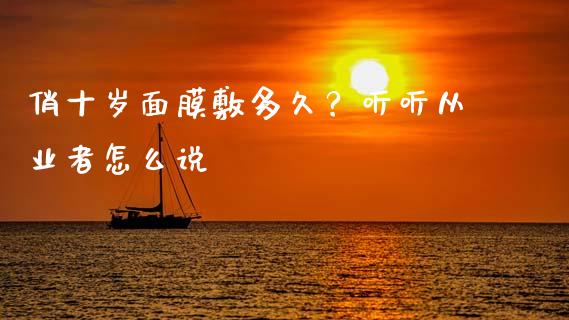 俏十岁面膜敷多久？听听从业者怎么说_https://m.15771688.com_道指实时行情_第1张