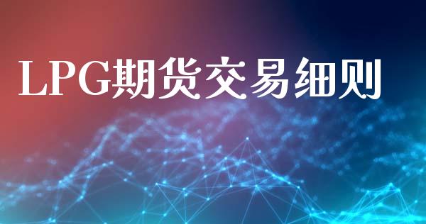 LPG期货交易细则_https://m.15771688.com_期货开户_第1张