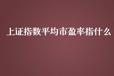 上证指数平均市盈率指什么_https://m.15771688.com_期货手续费_第1张