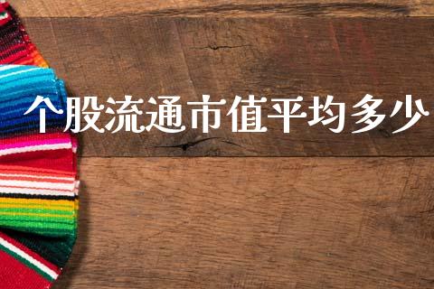 个股流通市值平均多少_https://m.15771688.com_期货开户_第1张