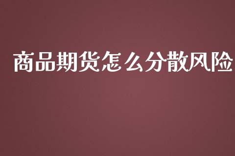 商品期货怎么分散风险_https://m.15771688.com_美国道指_第1张