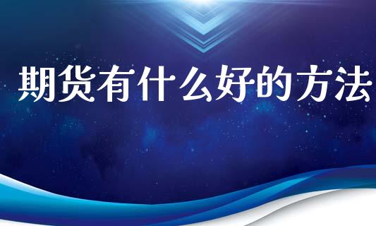 期货有什么好的方法_https://m.15771688.com_美国道指_第1张