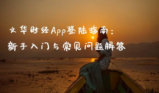 文华财经App登陆指南：新手入门与常见问题解答_https://m.15771688.com_期货手续费_第1张
