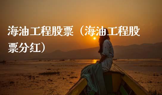 海油工程股票（海油工程股票分红）_https://m.15771688.com_道指实时行情_第1张