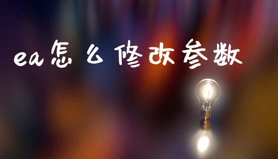 ea怎么修改参数_https://m.15771688.com_期货开户_第1张