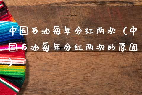 中国石油每年分红两次（中国石油每年分红两次的原因）_https://m.15771688.com_期货开户_第1张