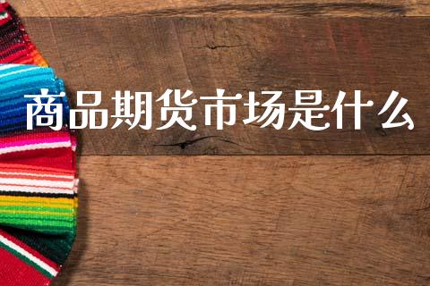 商品期货市场是什么_https://m.15771688.com_道指实时行情_第1张