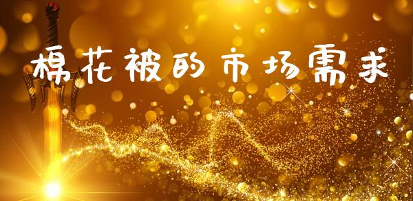 棉花被的市场需求_https://m.15771688.com_期货开户_第1张