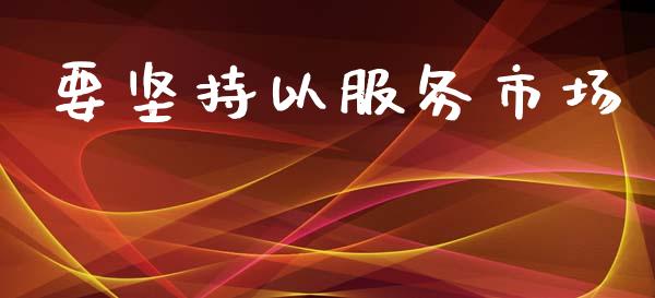 要坚持以服务市场_https://m.15771688.com_期货开户_第1张