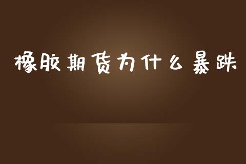 橡胶期货为什么暴跌_https://m.15771688.com_期货开户_第1张