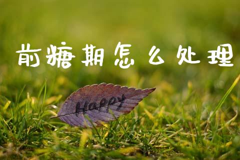 前糖期怎么处理_https://m.15771688.com_期货开户_第1张