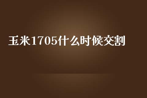 玉米1705什么时候交割_https://m.15771688.com_道指实时行情_第1张
