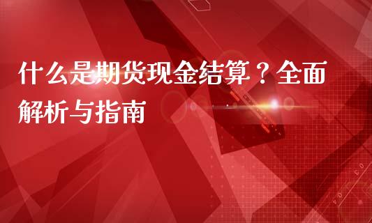 什么是期货现金结算？全面解析与指南_https://m.15771688.com_期货开户_第1张