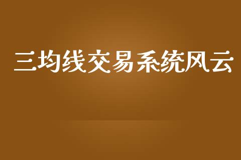 三均线交易系统风云_https://m.15771688.com_期货手续费_第1张
