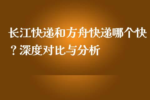 长江快递和方舟快递哪个快？深度对比与分析_https://m.15771688.com_道指实时行情_第1张