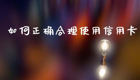 如何正确合理使用信用卡_https://m.15771688.com_美国道指_第1张