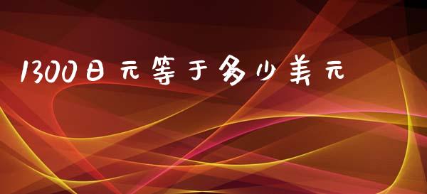 1300日元等于多少美元_https://m.15771688.com_期货手续费_第1张