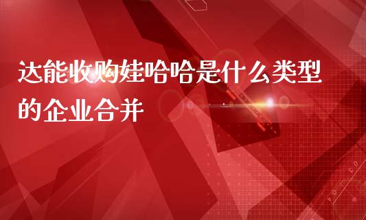 达能收购娃哈哈是什么类型的企业合并_期货开户_第1张_期货开户_期货手续费_道指实时行情_美国道指 达能收购娃哈哈是什么类型的企业合并_https://m.15771688.com_期货开户_第1张