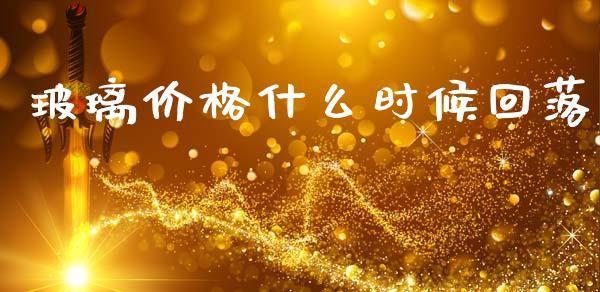 玻璃价格什么时候回落_https://m.15771688.com_道指实时行情_第1张