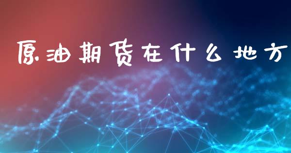 原油期货在什么地方_https://m.15771688.com_期货手续费_第1张